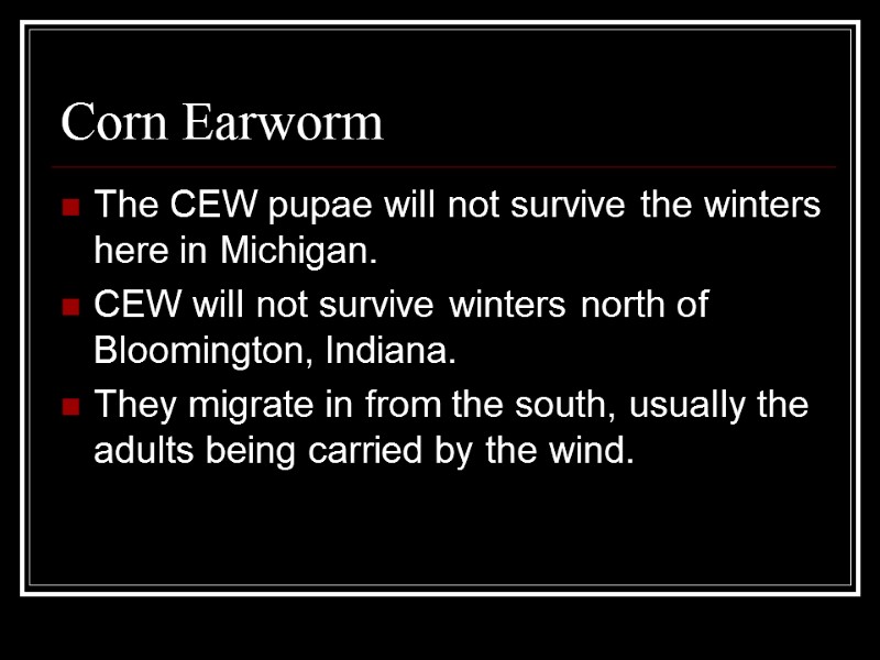 Corn Earworm The CEW pupae will not survive the winters here in Michigan. CEW